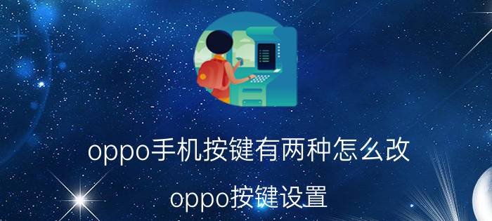 oppo手机按键有两种怎么改 oppo按键设置？